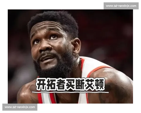 艾顿买断尘埃落定！开拓者重建提速，湖人领跑争夺战